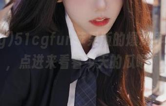51cgfun苹果版的爆料界面太赞,点进来看看今天的瓜吧!