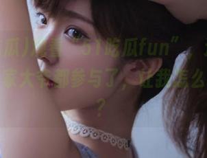 观看“51吃瓜fun”,这次竟然连我家大爷都参与了,让我怎么吃得下?