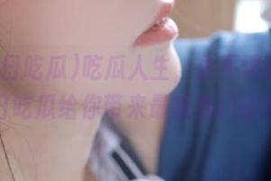 吃瓜人生,永不迷路!51每日吃瓜给你带来最新热门话题!