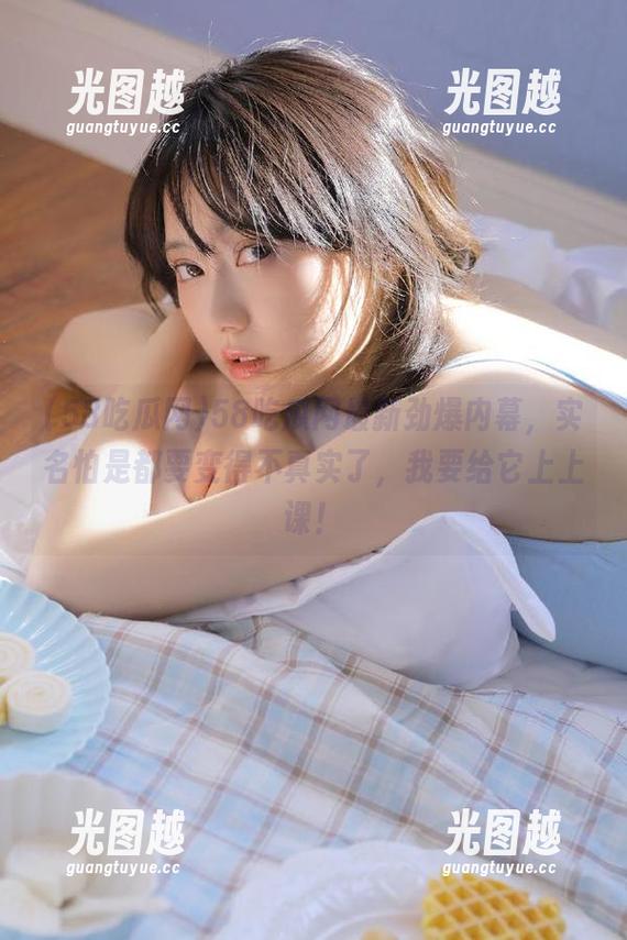 58吃瓜网 58吃瓜网最新劲爆内幕,实名怕是都要变得不真实了,我要给它上上课!