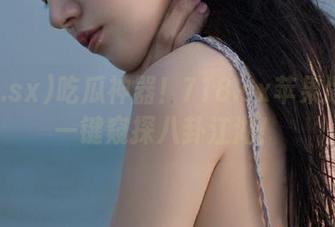 吃瓜神器!718.sx苹果版带你一键窥探八卦江湖!