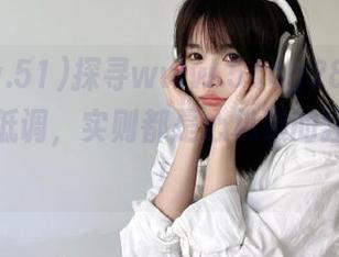 探寻www.51cg28苹果版:看似低调,实则都是心机婊的狂欢地场!