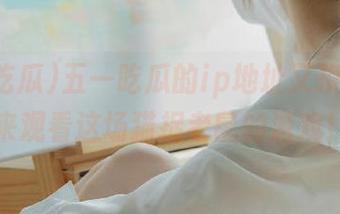 五一吃瓜的ip地址又换了？快来观看这场猫捉老鼠的游戏！