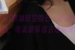 跨越时空的五一吃瓜最新ip地址线路，听说能带你去爆料现场！