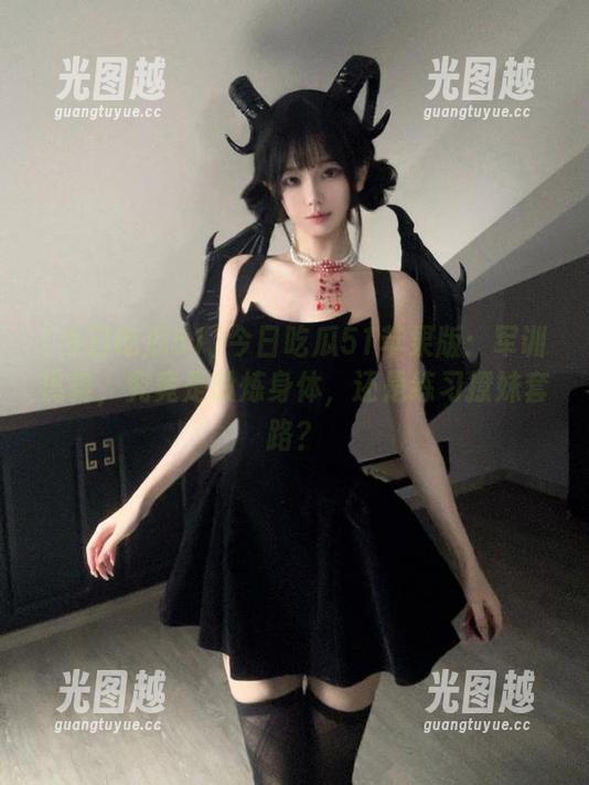 今日吃瓜51 今日吃瓜51苹果版:军训热舞,究竟是锻炼身体,还是练习撩妹套路?