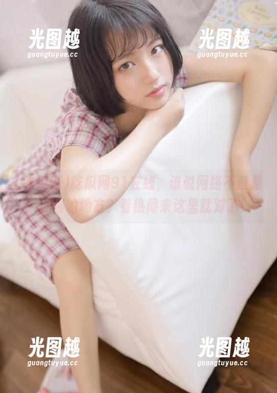 吃瓜网 吃瓜网91在线,谁说网络不过是个无聊的地方?看热闹来这里就对了!