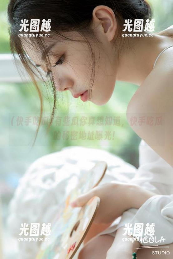 快手吃瓜 有些瓜你真想知道,快手吃瓜的秘密地址曝光!