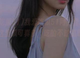 我爱吃瓜51网，登录后发现这里瓜可真多，吃的不过瘾呀！