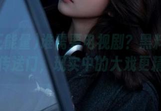 谁需要电视剧？黑料正能量视频传送门，现实中的大戏更精彩！