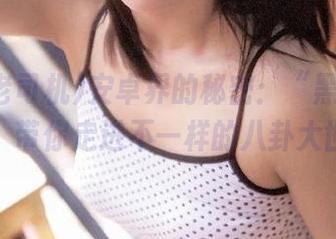 安卓界的秘密:“黑料老司机”,带你走进不一样的八卦大世界!
